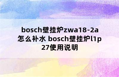 bosch壁挂炉zwa18-2a怎么补水 bosch壁挂炉l1p27使用说明